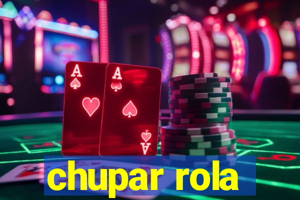 chupar rola